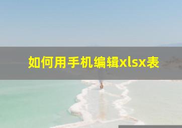 如何用手机编辑xlsx表