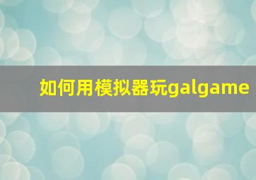 如何用模拟器玩galgame