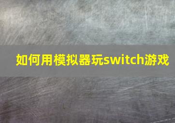 如何用模拟器玩switch游戏