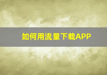 如何用流量下载APP