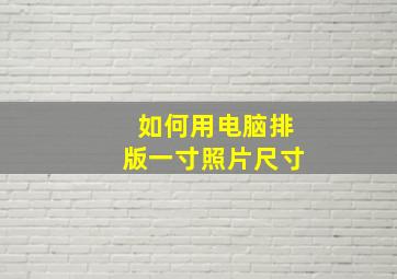 如何用电脑排版一寸照片尺寸