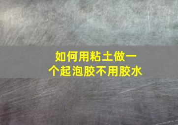 如何用粘土做一个起泡胶不用胶水