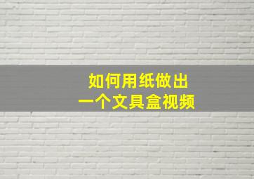 如何用纸做出一个文具盒视频