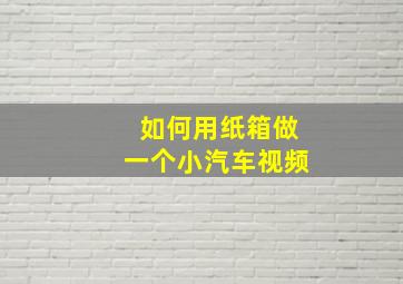 如何用纸箱做一个小汽车视频