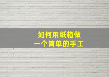 如何用纸箱做一个简单的手工