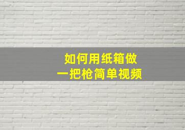 如何用纸箱做一把枪简单视频