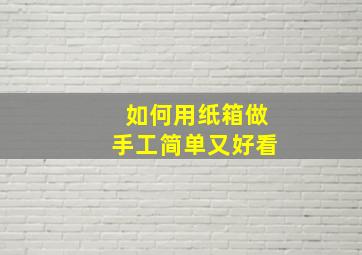 如何用纸箱做手工简单又好看