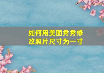 如何用美图秀秀修改照片尺寸为一寸