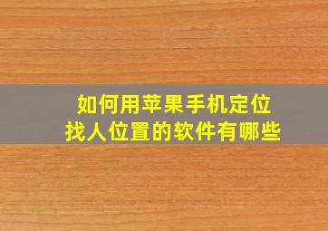 如何用苹果手机定位找人位置的软件有哪些