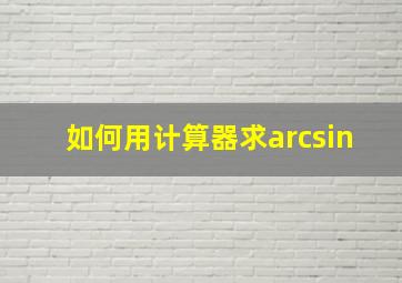 如何用计算器求arcsin