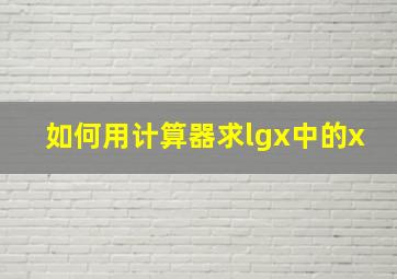 如何用计算器求lgx中的x