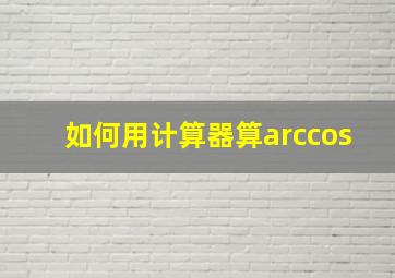 如何用计算器算arccos