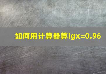 如何用计算器算lgx=0.96