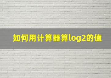 如何用计算器算log2的值