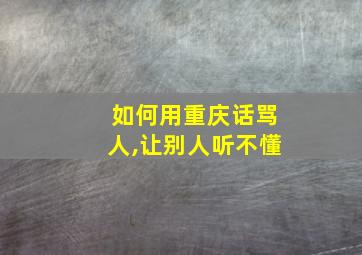 如何用重庆话骂人,让别人听不懂