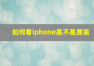 如何看iphone是不是原装