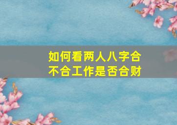 如何看两人八字合不合工作是否合财