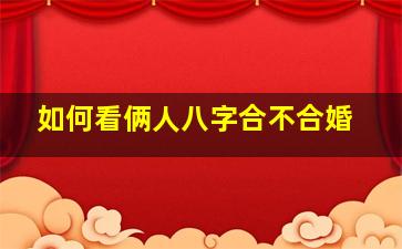 如何看俩人八字合不合婚