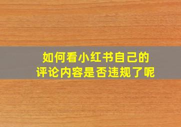 如何看小红书自己的评论内容是否违规了呢