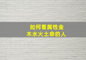 如何看属性金木水火土命的人