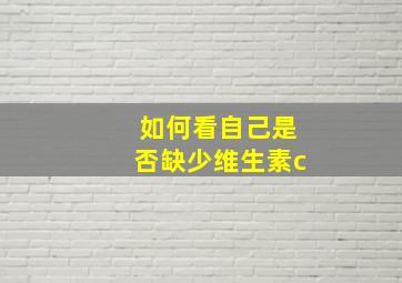 如何看自己是否缺少维生素c