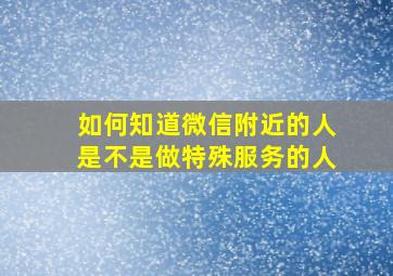 如何知道微信附近的人是不是做特殊服务的人