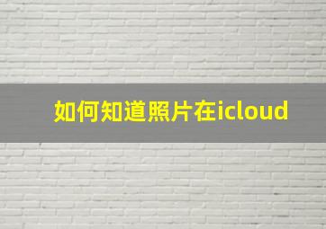 如何知道照片在icloud