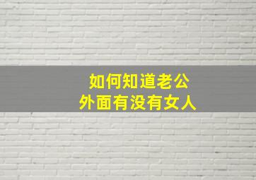 如何知道老公外面有没有女人