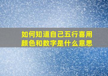 如何知道自己五行喜用颜色和数字是什么意思