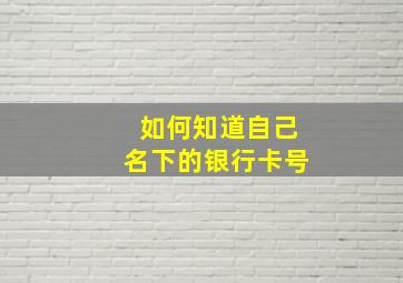 如何知道自己名下的银行卡号