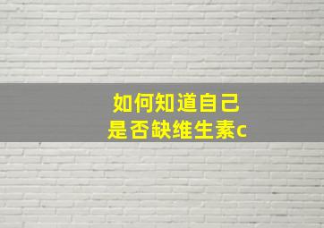 如何知道自己是否缺维生素c