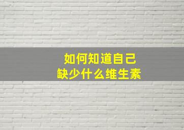 如何知道自己缺少什么维生素