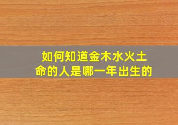 如何知道金木水火土命的人是哪一年出生的