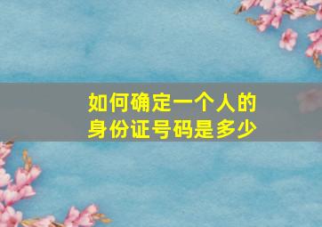 如何确定一个人的身份证号码是多少