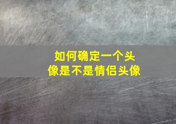 如何确定一个头像是不是情侣头像