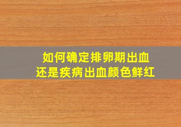 如何确定排卵期出血还是疾病出血颜色鲜红