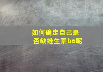 如何确定自己是否缺维生素b6呢