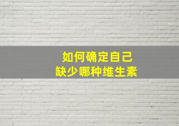 如何确定自己缺少哪种维生素