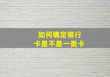 如何确定银行卡是不是一类卡