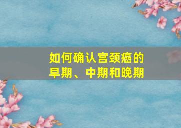 如何确认宫颈癌的早期、中期和晚期