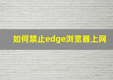 如何禁止edge浏览器上网