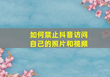 如何禁止抖音访问自己的照片和视频