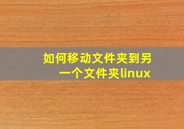 如何移动文件夹到另一个文件夹linux