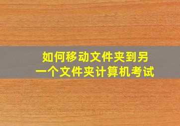 如何移动文件夹到另一个文件夹计算机考试