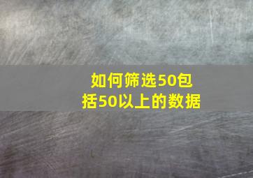 如何筛选50包括50以上的数据