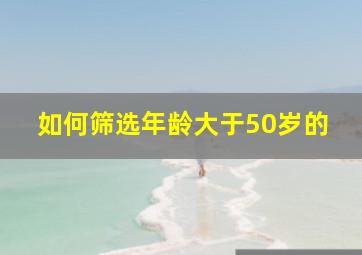 如何筛选年龄大于50岁的