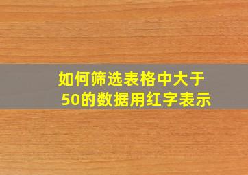 如何筛选表格中大于50的数据用红字表示