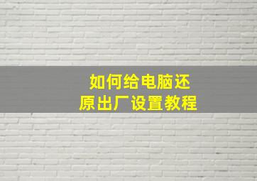 如何给电脑还原出厂设置教程