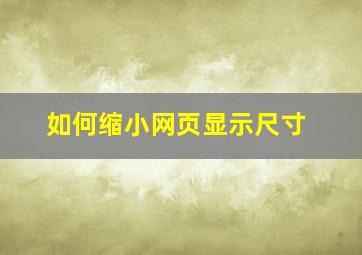 如何缩小网页显示尺寸