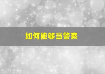 如何能够当警察